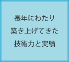 長年にわたり築き上げてきた技術力と実績