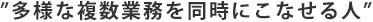 多様な複数業務を同時にこなせる人